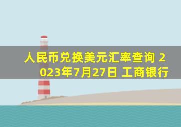 人民币兑换美元汇率查询 2023年7月27日 工商银行